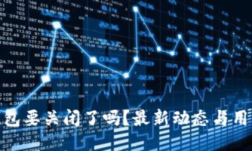 : 比特派钱包要关闭了吗？最新动态与用户应对策略