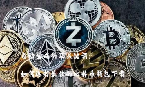 自动生成的及关键词：

如何选择最佳的比特币钱包下载