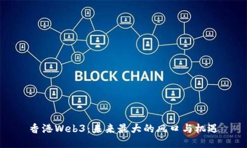 香港Web3：未来最大的风口与机遇