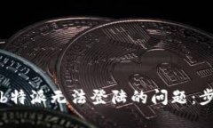 如何解决b特派无法登陆的问题：步骤及技巧