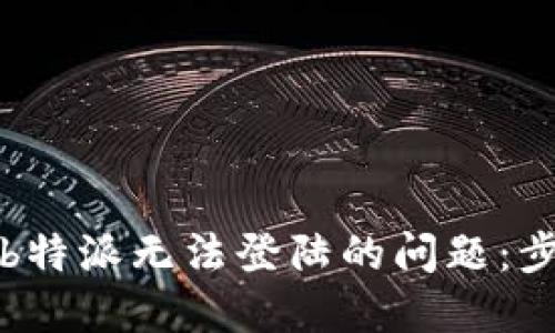 如何解决b特派无法登陆的问题：步骤及技巧