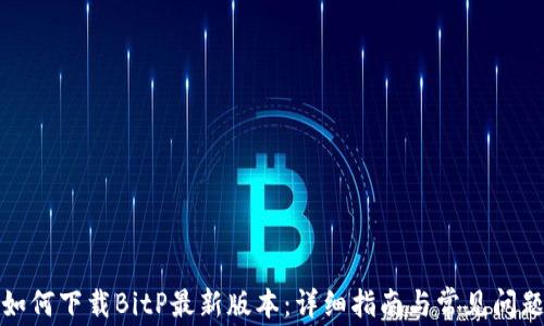 
如何下载BitP最新版本：详细指南与常见问题