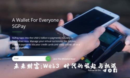 未来财富：Web3 时代的崛起与机遇