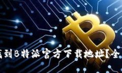 如何找到B特派官方下载地址？全面指南