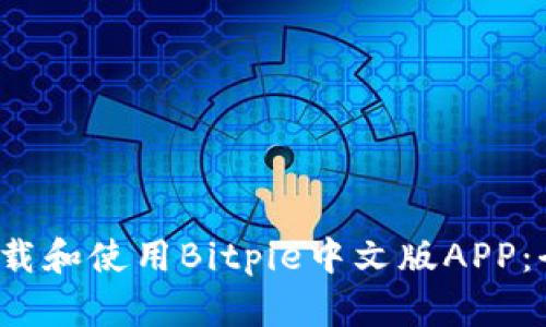  如何下载和使用Bitpie中文版APP：全面指南