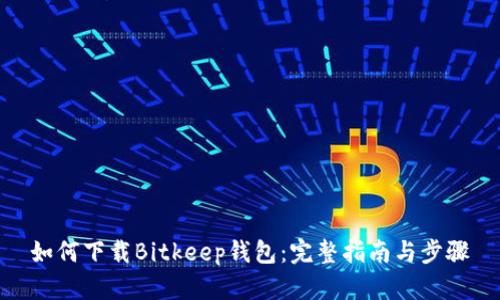 如何下载Bitkeep钱包：完整指南与步骤