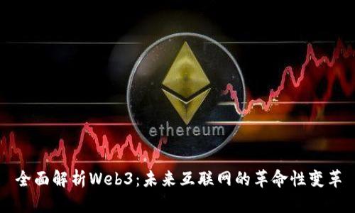 全面解析Web3：未来互联网的革命性变革