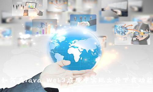 如何在Java Web3应用中实现文件下载功能