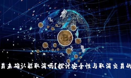 BitP交易未确认能取消吗？探讨安全性与取消交易的可能性