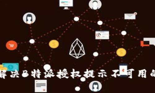如何解决B特派授权提示不可用的问题