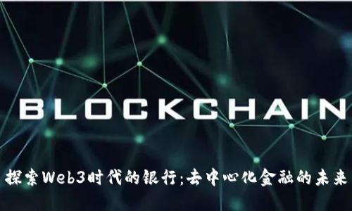 探索Web3时代的银行：去中心化金融的未来