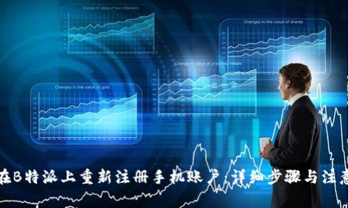如何在B特派上重新注册手机账户：详细步骤与注意事项