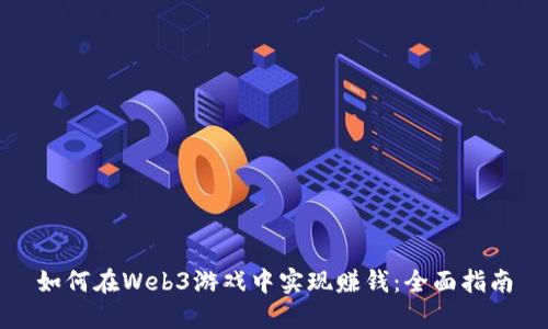 如何在Web3游戏中实现赚钱：全面指南