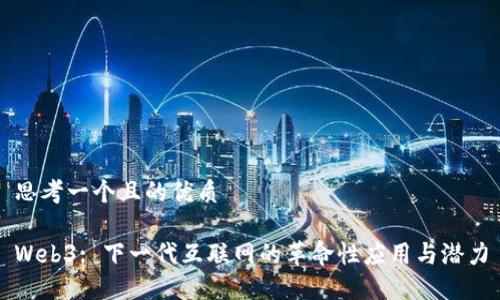 思考一个且的优质

Web3: 下一代互联网的革命性应用与潜力