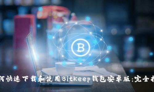 如何快速下载和使用BitKeep钱包安卓版：完全指南