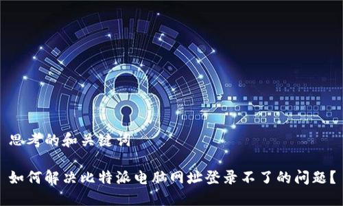 思考的和关键词

如何解决比特派电脑网址登录不了的问题？