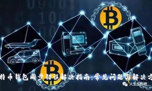 比特币钱包同步错误解决指南：常见问题与解决方案