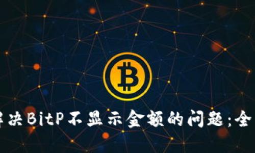 如何解决BitP不显示金额的问题：全面指南