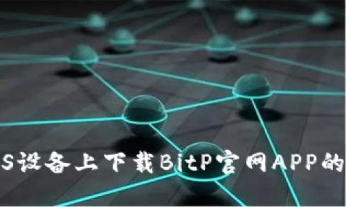 如何在iOS设备上下载BitP官网APP的完整指南