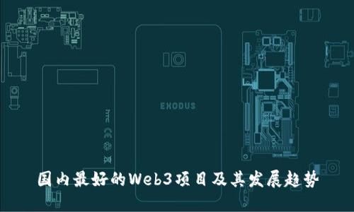 国内最好的Web3项目及其发展趋势
