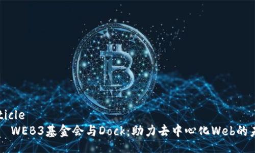 article
    WEB3基金会与Dock：助力去中心化Web的未来