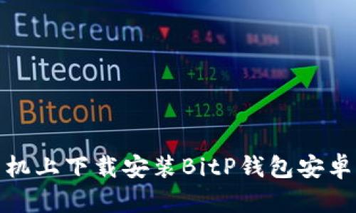 如何在手机上下载安装BitP钱包安卓版官网版