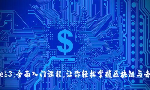 深入探索Web3：全面入门课程，让你轻松掌握区块链与去中心化应用