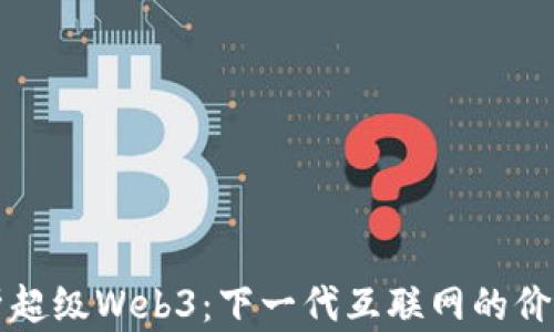 
全面解析超级Web3：下一代互联网的价值与应用