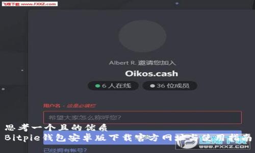 思考一个且的优质
Bitpie钱包安卓版下载官方网址与使用指南