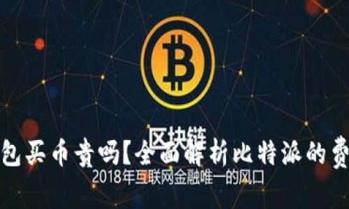 比特派钱包买币贵吗？全面解析比特派的费用与优势
