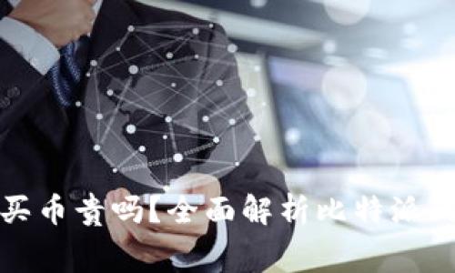 比特派钱包买币贵吗？全面解析比特派的费用与优势