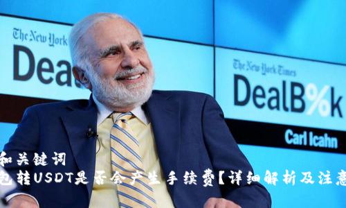 思考和关键词  
TP钱包转USDT是否会产生手续费？详细解析及注意事项