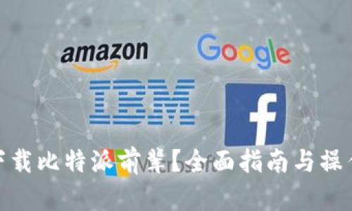 如何下载比特派前辈？全面指南与操作步骤