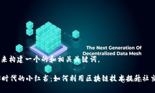 首先，我们来构建一个的和相关关键词。

探索Web3时代的小红书：如何利用区块链技术提升社交电商体验