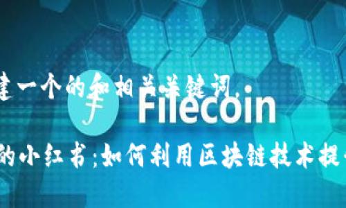 首先，我们来构建一个的和相关关键词。

探索Web3时代的小红书：如何利用区块链技术提升社交电商体验