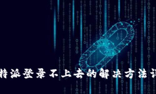 比特派登录不上去的解决方法详解