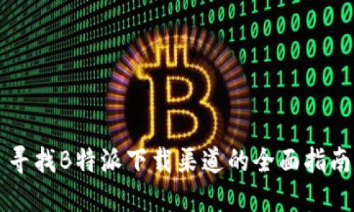 寻找B特派下载渠道的全面指南