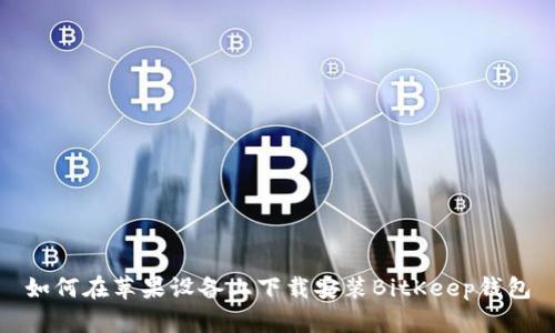 如何在苹果设备上下载安装BitKeep钱包