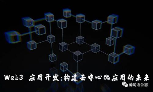 Web3 应用开发：构建去中心化应用的未来