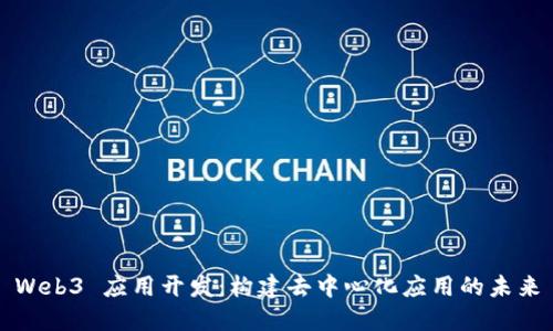 Web3 应用开发：构建去中心化应用的未来