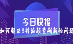 如何解决B特派频繁刷新的问题