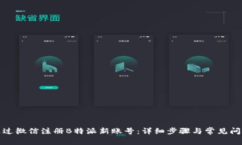 如何通过微信注册B特派新账号：详细步骤与常见问题解答