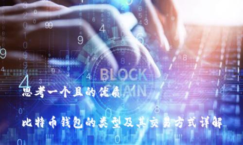 思考一个且的优质

比特币钱包的类型及其交易方式详解