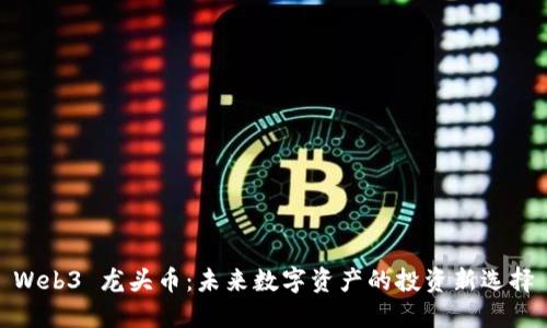 Web3 龙头币：未来数字资产的投资新选择