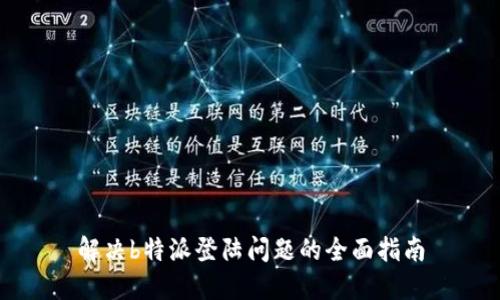 解决b特派登陆问题的全面指南