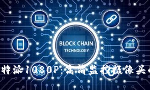 深入了解B特派1080P：高清监控摄像头的最佳选择