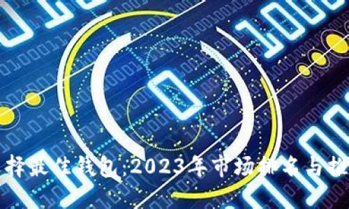 选择最佳钱包：2023年市场排名与推荐