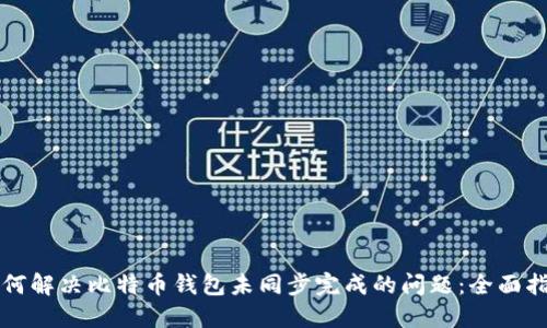 如何解决比特币钱包未同步完成的问题：全面指南