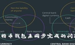 如何解决比特币钱包未同步完成的问题：全面指