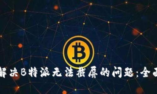 如何解决B特派无法截屏的问题：全面指南